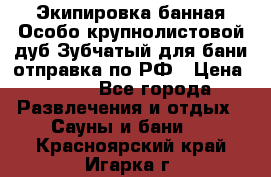 Экипировка банная Особо крупнолистовой дуб Зубчатый для бани отправка по РФ › Цена ­ 100 - Все города Развлечения и отдых » Сауны и бани   . Красноярский край,Игарка г.